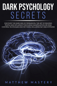 Dark Psychology Secrets: Discover the Dark Side of Persuasion, the Art of Reading People and Influence Them Using Manipulation or Mind Control Techniques and Methods, Includ