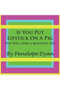 If You Put Lipstick on a Pig---You Will Have a Beautiful Pig