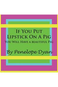 If You Put Lipstick on a Pig---You Will Have a Beautiful Pig