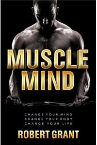 Muscle Mind: Change Your Mind Change Your Body Change Your Life