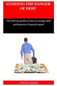 Avoiding the Danger of Debt: The Ultimate Guide on How to Manage Debt and Become a Financial Expert