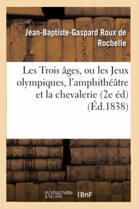 Les Trois âges, ou les Jeux olympiques, l'amphithéâtre et la chevalerie, suivis de remarques: Et de Mélanges Littéraires, Par Roux de Rochelle. 2e Édition