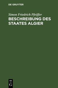 Beschreibung Des Staates Algier: Nebst Den Bewohnern Desselben. ALS Anhang Zu Seinen Reisen Und Fünfjährigen Gefangenschaft