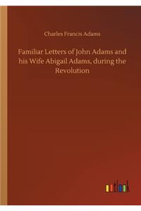 Familiar Letters of John Adams and his Wife Abigail Adams, during the Revolution