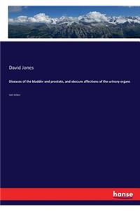 Diseases of the bladder and prostate, and obscure affections of the urinary organs