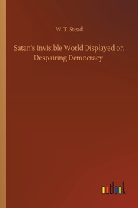 Satan's Invisible World Displayed or, Despairing Democracy