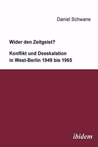 Wider den Zeitgeist? Konflikt und Deeskalation in West-Berlin 1949 bis 1965.