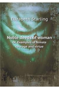 Noble Deeds of Woman Or, Examples of Female Courage and Virtue
