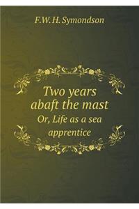 Two Years Abaft the Mast Or, Life as a Sea Apprentice