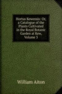 Hortus Kewensis: Or, a Catalogue of the Plants Cultivated in the Royal Botanic Garden at Kew
