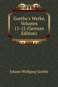 Goethe's Werke, Volumes 11-12 (German Edition)