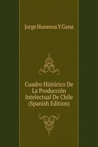 Cuadro Historico De La Produccion Intelectual De Chile (Spanish Edition)