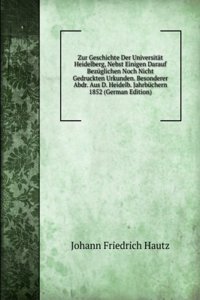 Zur Geschichte Der Universitat Heidelberg, Nebst Einigen Darauf Bezuglichen Noch Nicht Gedruckten Urkunden. Besonderer Abdr. Aus D. Heidelb. Jahrbuchern 1852 (German Edition)