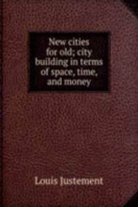 New cities for old; city building in terms of space, time, and money