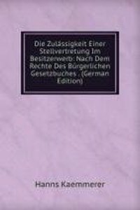 Die Zulassigkeit Einer Stellvertretung Im Besitzerwerb: Nach Dem Rechte Des Burgerlichen Gesetzbuches . (German Edition)