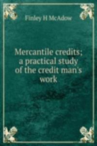 Mercantile credits; a practical study of the credit man's work
