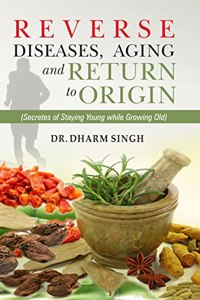 Reverse Diseases, Aging And Return To Origin: Secretes Of Staying Young While Growing Old