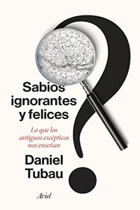 Sabios ignorantes y felices: Lo que los antiguos escepticos nos ensenan