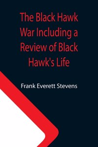 Black Hawk War Including a Review of Black Hawk's Life