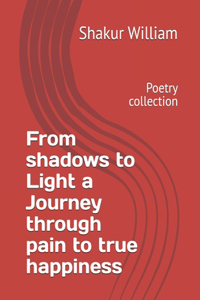 From shadows to Light a Journey through pain to true happiness