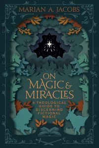 On Magic and Miracles: A Theological Guide to Discerning Fictional Magic