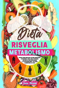 Dieta risveglia metabolismo: Scopri Come Bruciare Calorie Mangiando, Attraverso 7 Infallibili Strategie. 100 Ricette per Accelerare il Tuo Metabolismo + un Piano Alimentare in 3