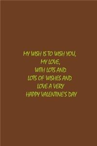 My wish is to wish you, my Love, with lots and lots of wishes and love a Very Happy Valentine's Day