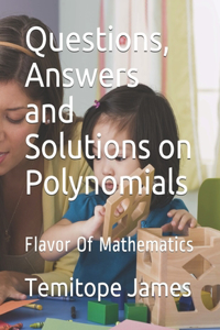 Questions, Answers and Solutions on Polynomials