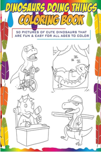 Dinosaurs Doing Things Coloring Book 50 pictures of cute dinosaurs that are fun & easy for all ages to color