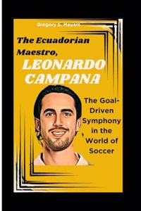 Ecuadorian Maestro, Leonardo Campana: The Goal-Driven Symphony in the World of Soccer