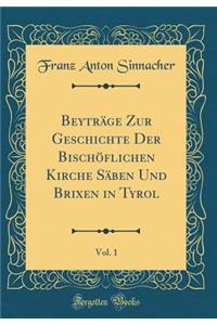 BeytrÃ¤ge Zur Geschichte Der BischÃ¶flichen Kirche SÃ¤ben Und Brixen in Tyrol, Vol. 1 (Classic Reprint)