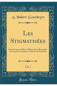 Les Stigmatisï¿½es, Vol. 1: Louise Lateau de Bois-d'Haine, Soeur Bernard de la Croix, Rosa Andriani, Christine de Stumbele (Classic Reprint)