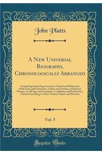 A New Universal Biography, Chronologically Arranged, Vol. 5: Containing Interesting Accounts, Critical and Historical, of the Lives and Characters, Labors and Actions, of Eminent Persons, in All Ages and Countries, Conditions and Professions, Class