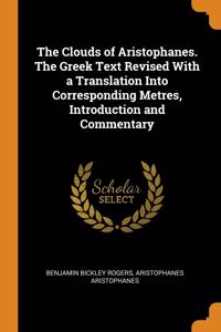 The Clouds of Aristophanes. The Greek Text Revised With a Translation Into Corresponding Metres, Introduction and Commentary
