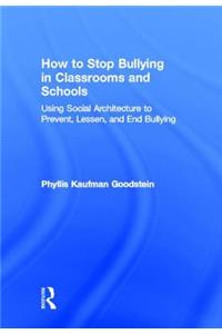 How to Stop Bullying in Classrooms and Schools: Using Social Architecture to Prevent, Lessen, and End Bullying