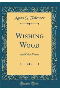 Wishing Wood: And Other Verses (Classic Reprint)