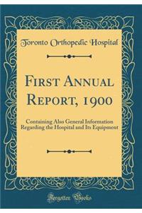 First Annual Report, 1900: Containing Also General Information Regarding the Hospital and Its Equipment (Classic Reprint)