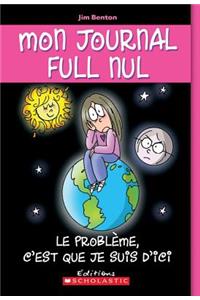 Mon Journal Full Nul: N° 6 - Le Problème, c'Est Que Je Suis d'Ici