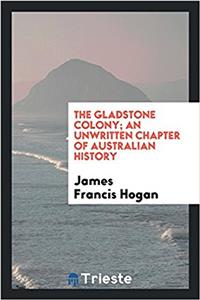 The Gladstone colony; an unwritten chapter of Australian history