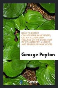How to Detect Counterfeit Bank Notes; Or, an Illustrated Treatise on the Detection of Counterfeit, Altered and Spurious Bank Notes