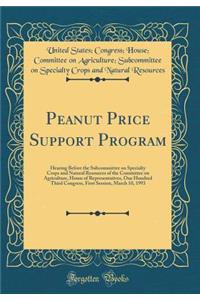 Peanut Price Support Program: Hearing Before the Subcommittee on Specialty Crops and Natural Resources of the Committee on Agriculture, House of Representatives, One Hundred Third Congress, First Session, March 10, 1993 (Classic Reprint)