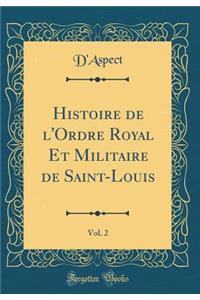 Histoire de l'Ordre Royal Et Militaire de Saint-Louis, Vol. 2 (Classic Reprint)