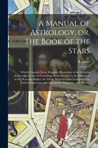 Manual of Astrology, or, The Book of the Stars