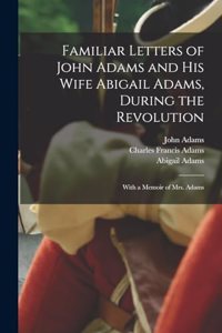 Familiar Letters of John Adams and his Wife Abigail Adams, During the Revolution