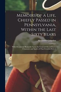 Memoirs of a Life, Chiefly Passed in Pennsylvania, Within the Last Sixty Years