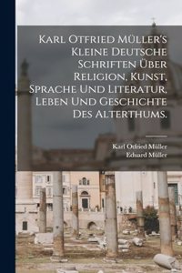 Karl Otfried Müller's kleine deutsche Schriften über Religion, Kunst, Sprache und Literatur, Leben und Geschichte des Alterthums.