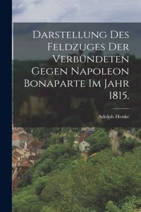 Darstellung des Feldzuges der Verbündeten gegen Napoleon Bonaparte im Jahr 1815.