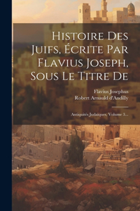 Histoire Des Juifs, Écrite Par Flavius Joseph, Sous Le Titre De