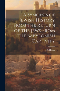 A Synopsis of Jewish History From the Return of the Jews From the Babylonish Captivity