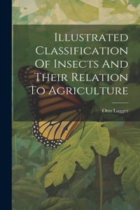 Illustrated Classification Of Insects And Their Relation To Agriculture